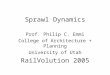 Sprawl Dynamics Prof. Philip C. Emmi College of Architecture + Planning University of Utah RailVolution 2005