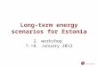 Long-term energy scenarios for Estonia 2. workshop 7.+8. January 2013