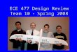 ECE 477 Design Review Team 10  Spring 2008 Paste a photo of team members here, annotated with names of team members. Paul Ng Daniel Bixby David Collins