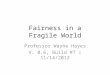 Fairness in a Fragile World Professor Wayne Hayes V. 0.6, Build #7 | 11/14/2012