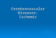 Cerebrovascular Diseases: Ischemic. Stroke Facts  3 rd leading cause of death  Leading cause of long-term disability  >700,000 Americans suffer a new
