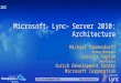 Microsoft ® Lync ™ Server 2010: Architecture Michael Trommsdorff Group Manager Vassili Kaplan Developer Zurich Development Center Microsoft Corporation