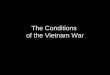 The Conditions of the Vietnam War. Advantages of Vietcong Lacked high-powered weaponry, so used hit- and-run and ambush tactics Used knowledge of terrain