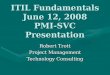 ITIL Fundamentals June 12, 2008 PMI-SVC Presentation Robert Trott Project Management Technology Consulting