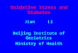 Oxidative Stress and Diabetes Jian Li Beijing Institute of Geriatrics Ministry of Health