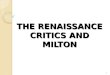THE RENAISSANCE CRITICS AND MILTON 1. The Renaissance Critics The Renaissance critics were out to bestow form, classical form, on the literature and Tile