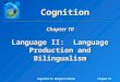 Cognition 7e, Margaret MatlinChapter 10 Cognition Language II: Language Production and Bilingualism Chapter 10