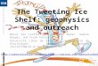 The Tweeting Ice Shelf: geophysics and outreach Brice Van Liefferinge, Reinhard Drews, Sophie Berger, and Frank Pattyn Université Libre de Bruxelles, Laboratoire