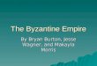 The Byzantine Empire By Bryan Burton, Jesse Wagner, and Makayla Morris