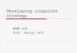 Developing corporate strategy MGMT 619 Prof. Sanjay Jain