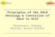 Principles of the GOLD Ontology & Conversion of GOLD to DCIF Presenters: Anthony Aristar, Evelyn Richter