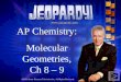 Jeopardy! AP Chemistry: Molecular Geometries, Ch 8 – 9