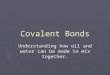 Covalent Bonds Understanding how oil and water can be made to mix together