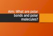 Aim: What are polar bonds and polar molecules? Polar and Nonpolar Bonds There are two types of covalent bonds Nonpolar Covalent Bonds (share electrons