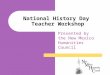 Presented by the New Mexico Humanities Council National History Day Teacher Workshop