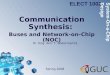 Communication Synthesis: Buses and Network-on-Chip (NOC) Dr. Eng. Amr T. Abdel-Hamid ELECT 1002 Spring 2008 System-On-a-Chip Design