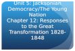 Unit 5: Jacksonian Democracy/The Young Nation Chapter 12: Responses to the Great Transformation 1828-1848