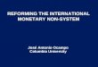 REFORMING THE INTERNATIONAL MONETARY NON-SYSTEM José Antonio Ocampo Columbia University