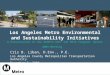 Los Angeles Metro Environmental and Sustainability Initiatives A Presentation to the AASHTO SCPT and MSTA Program: Winter 2009 Meeting Cris B. Liban, D.Env.,