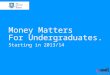 Money Matters For Undergraduates. Starting in 2013/14