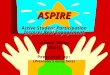 ASPIRE ASPIRE Active Student Participation Inspires Real Engagement (School Name) (Date) Presented by: (Presenter’s name here)