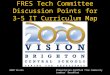 2020 Vision FRES Tech Committee Discussion Points for 3-5 IT Curriculum Map October 2007 Presentation modified from Community Leaders’ Breakfast