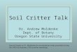 Soil Critter Talk Dr. Andrew Moldenke Dept. of Botany Oregon State University Special thanks to Dr. Moldenke for presentation notes provided during the