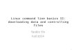 Linux command line basics II: downloading data and controlling files Yanbin Yin Fall 2014 1