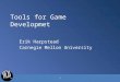 Tools for Game Developmet Erik Harpstead Carnegie Mellon University 1