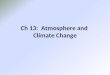 Ch 13: Atmosphere and Climate Change. 13.1 Climate and Climate Change  Weather is the state of the atmosphere at a particular place at a particular moment