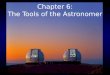 Chapter 6: The Tools of the Astronomer. Telescopes come in two general types Refractors use lenses to bend the light to a focus Reflectors use mirrors