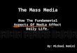 The Mass Media How The Fundamental Aspects Of Media Affect Daily Life. By: Michael Remini