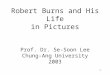 1 Robert Burns and His Life in Pictures Prof. Dr. Se-Soon Lee Chung-Ang University 2003