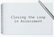 Closing the Loop in Assessment. Workshop Purpose Review the assessment cycle. Identify issues that may prevent us from “closing the loop” in assessment