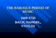 THE BAROQUE PERIOD OF MUSIC 1600-1750 BACH, HANDEL, VIVALDI