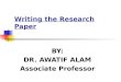 Writing the Research Paper BY: DR. AWATIF ALAM Associate Professor