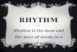 RHYTHM Rhythm is the beat and the pace of words in a piece of writing