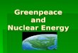 Greenpeace and Nuclear Energy. About Greenpeace  Formed in 1971  Well-known international organization in more than 30 countries  Claims mission is