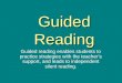 Guided Reading Guided reading enables students to practice strategies with the teacher’s support, and leads to independent silent reading