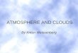 ATMOSPHERE AND CLOUDS By Anton Weissenberg. TABLE OF CONTENTS Part 1ATMOSPHERE I.Composition of the atmosphere II.Layers of the atmosphere III. Energy