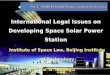 International Legal Issues on Developing Space Solar Power Station Institute of Space Law, Beijing Institute of Technology Prof. Dr. Shouping Li