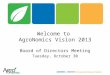 Welcome to AgroNomics Vision 2013 Board of Directors Meeting Tuesday, October 30