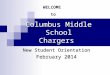 Columbus Middle School Chargers New Student Orientation February 2014 WELCOME to