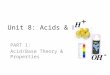 Unit 8: Acids & Bases PART 1: Acid/Base Theory & Properties