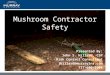 Presented By: John S. Hillard, CSP Risk Control Consultant jhillard@murrayins.com 717-606-5904 Mushroom Contractor Safety