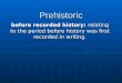 Prehistoric before recorded history: relating to the period before history was first recorded in writing