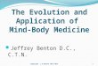 The Evolution and Application of Mind-Body Medicine Jeffrey Benton D.C., C.T.N. 1Copyright J.D.Benton 2013-2014
