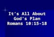 It’s All About God’s Plan Romans 10:15-18. Send and Go to Others