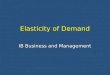 Elasticity of Demand IB Business and Management. What is Elasticity? Elasticity measures how responsive demand is to a change in a particular variable