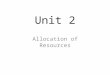 Unit 2 Allocation of Resources. The 3 basic problems 1) What to Produce? 2)How to Produce? 3) For Whom to Produce? We have to allocate resources The allocation